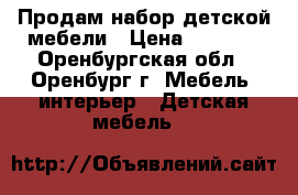 Продам набор детской мебели › Цена ­ 7 900 - Оренбургская обл., Оренбург г. Мебель, интерьер » Детская мебель   